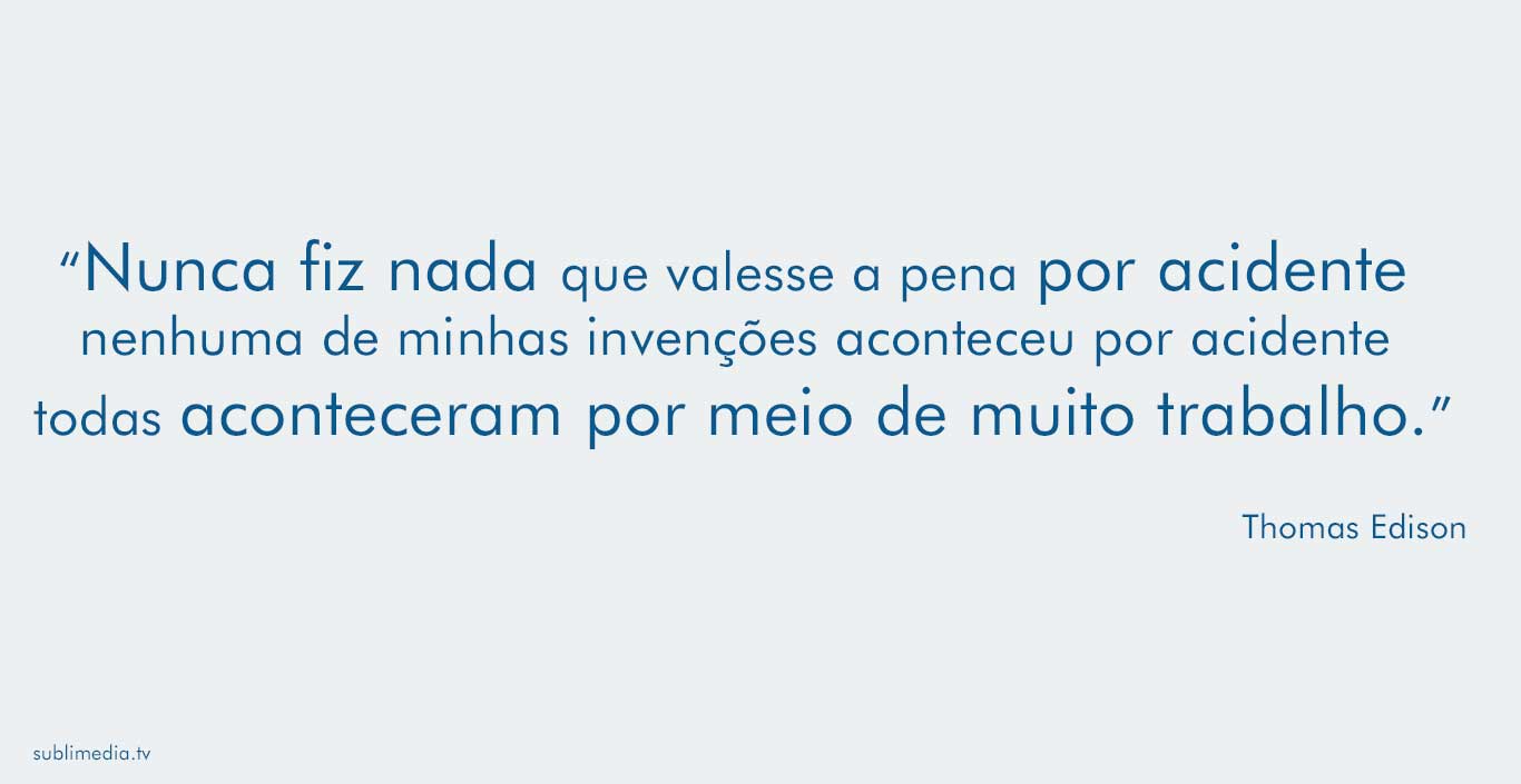 thomas-edison-nunca-fiz-nada-que-valesse-a-pena-por-acidente-nenhuma-das-minhas-invenções-aconteceu-por-acidente-todas-aconteceram-por-meio-de-muito-trabalho 