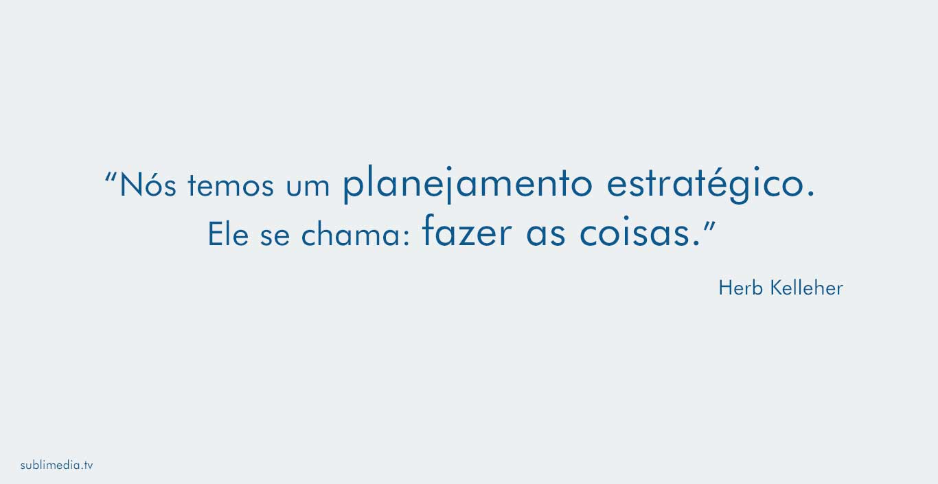 herb-kelleher-nós-temos-um-planejamento-estratégico-ele-se-chama-fazer-as-coisas 